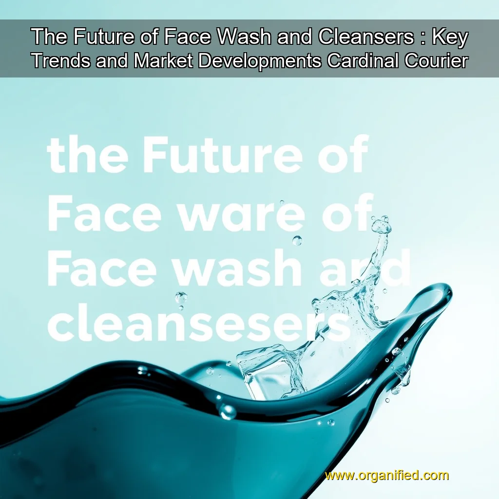 Read more about the article The Future of Face Wash and Cleansers : Key Trends and Market Developments  Cardinal Courier