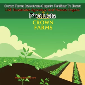 Read more about the article Crown Farms Introduces Organic Fertilizer To Boost UAE Sustainable Agriculture And Promote Organic Products