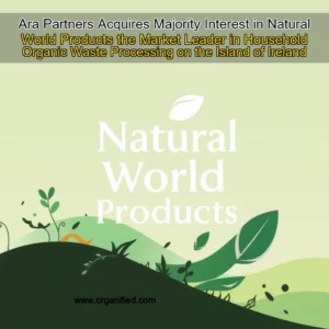 Read more about the article Ara Partners Acquires Majority Interest in Natural World Products  the Market Leader in Household Organic Waste Processing on the Island of Ireland