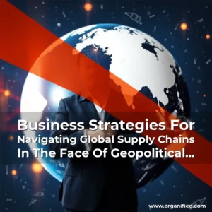 Read more about the article Business Strategies For Navigating Global Supply Chains In The Face Of Geopolitical Tensions And Trade Disruptions.
